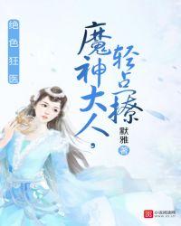 绝世狂医魔神轻点撩