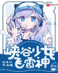 峡谷少女飞雷神123读